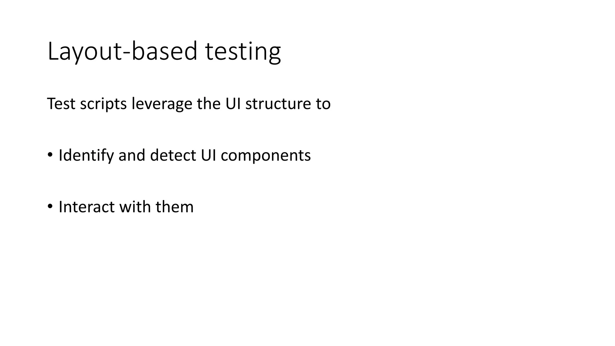 Layout-based testing
Test scripts leverage the UI structure to
• Identify and detect UI components
• Interact with them
 