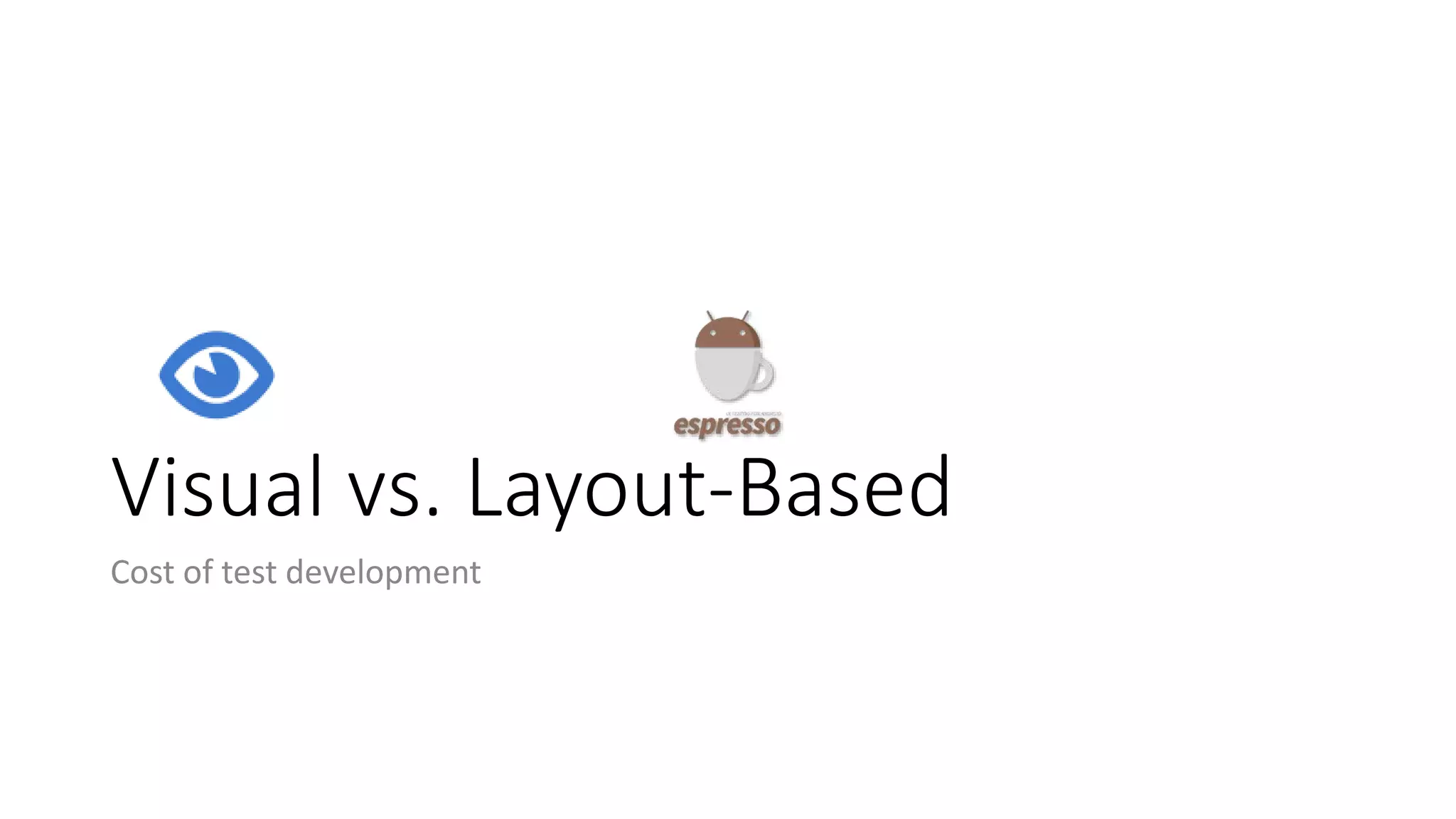 Visual vs. Layout-Based
Cost of test development
 