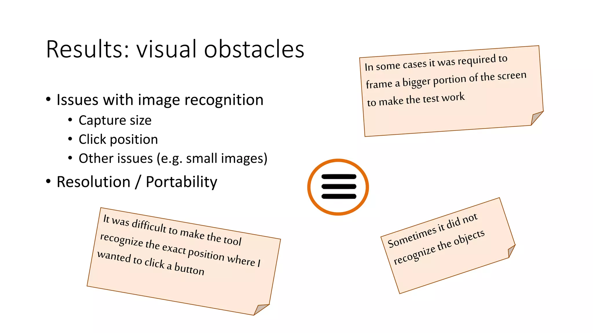 Results: visual obstacles
• Issues with image recognition
• Capture size
• Click position
• Other issues (e.g. small images)
• Resolution / Portability
 