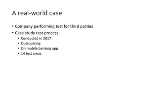 A real-world case
• Company performing test for third parties
• Case study test process:
• Conducted in 2017
• Outsourcing
• On mobile banking app
• 14 test areas
 