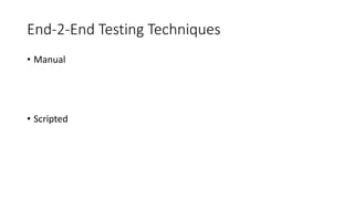 End-2-End Testing Techniques
• Manual
• Scripted
 