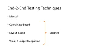 End-2-End Testing Techniques
• Manual
• Coordinate-based
• Layout-based
• Visual / Image Recognition
Scripted
 