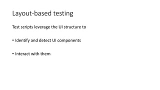 Layout-based testing
Test scripts leverage the UI structure to
• Identify and detect UI components
• Interact with them
 