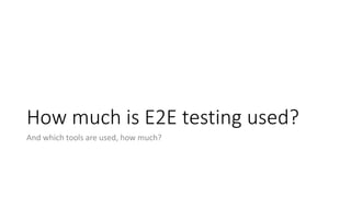 How much is E2E testing used?
And which tools are used, how much?
 