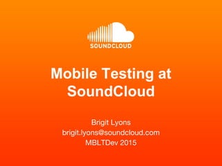 Mobile Testing at
SoundCloud
Brigit Lyons
brigit.lyons@soundcloud.com
MBLTDev 2015
 