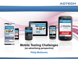 Mobile Testing Challenges
   (an advertising perspective)
        Philip McGovern
 