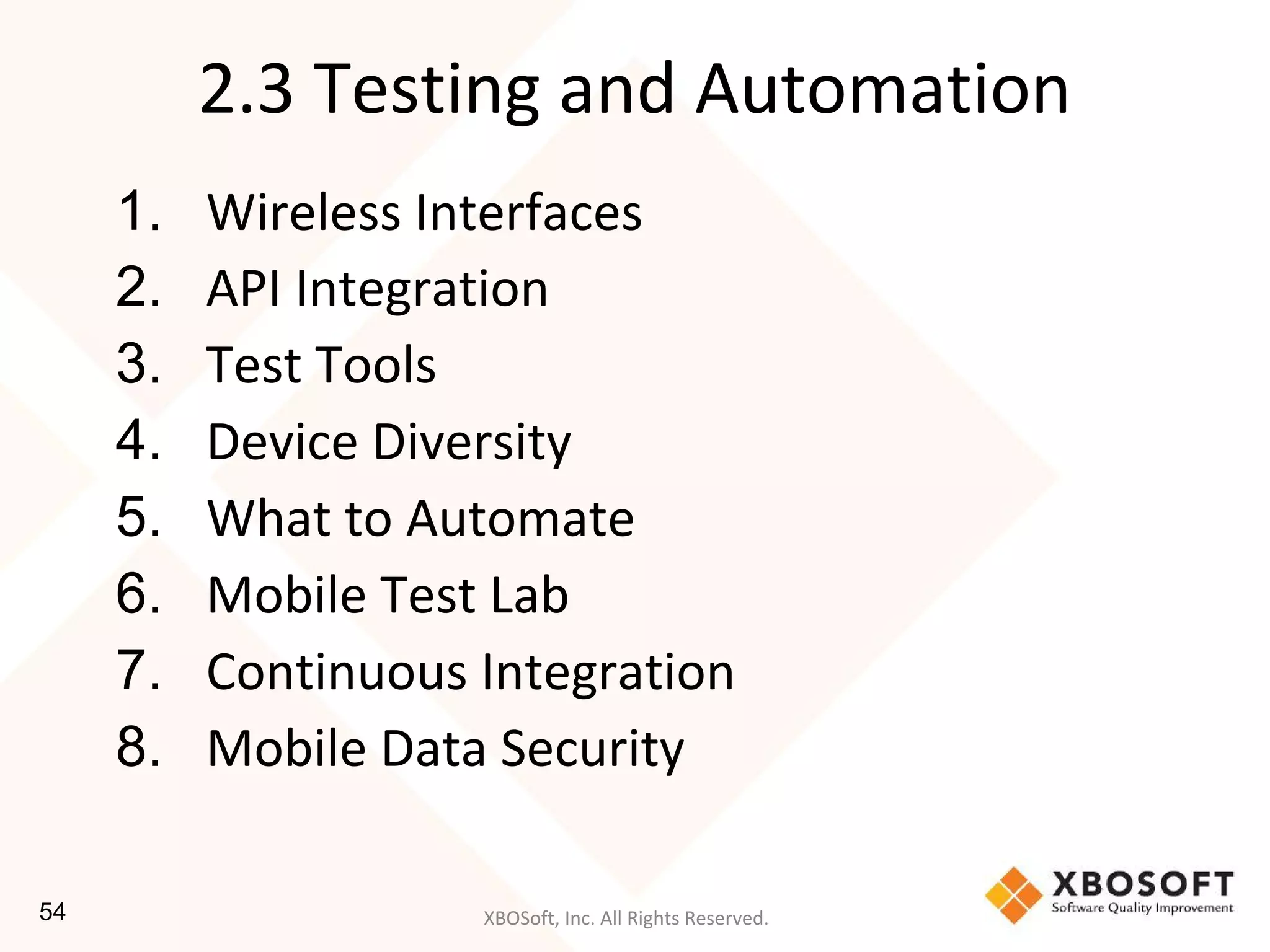 XBOSoft, Inc. All Rights Reserved.
2.3 Testing and Automation
1. Wireless Interfaces
2. API Integration
3. Test Tools
4. Device Diversity
5. What to Automate
6. Mobile Test Lab
7. Continuous Integration
8. Mobile Data Security
54
 