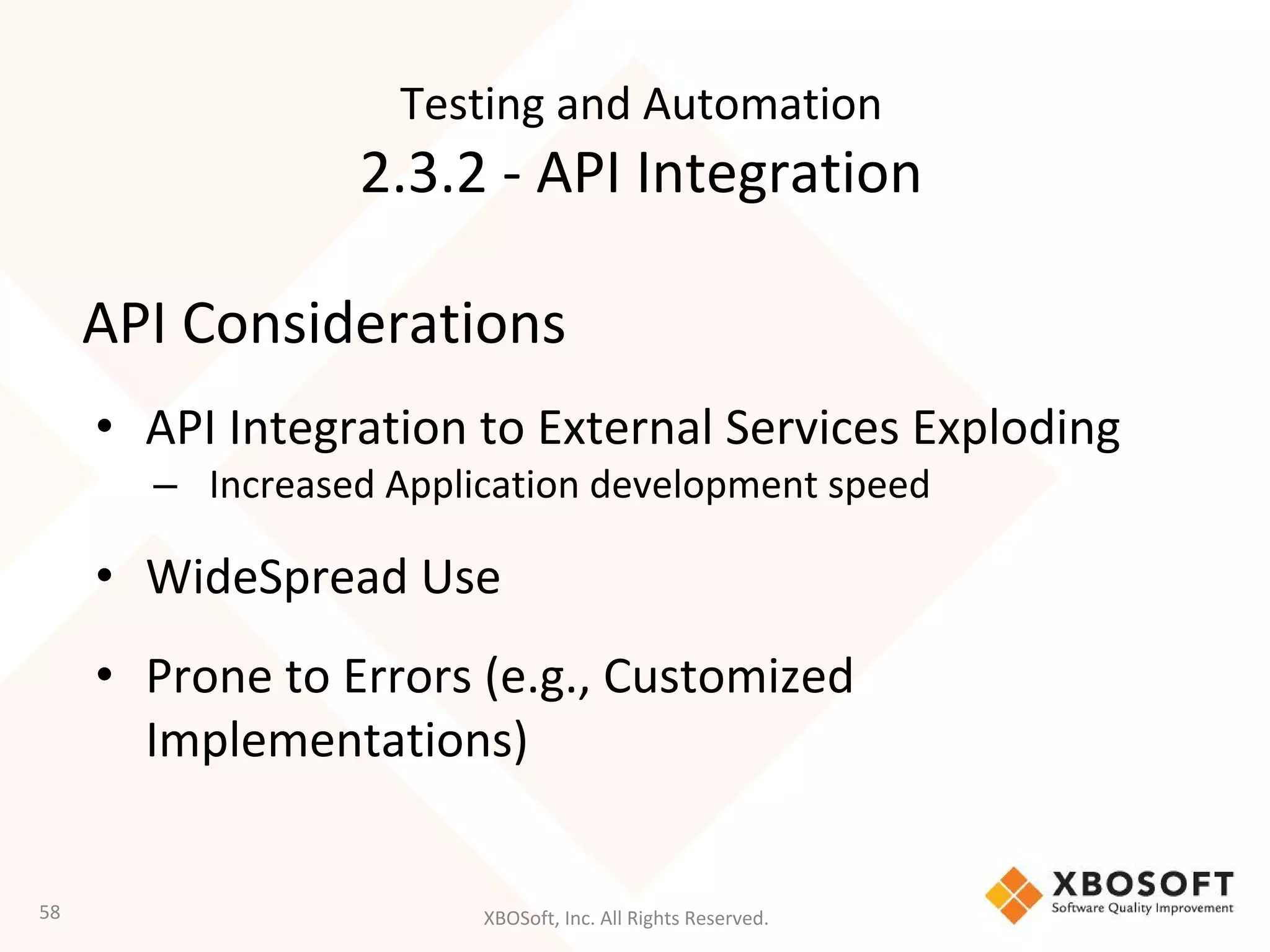 XBOSoft, Inc. All Rights Reserved.
API Considerations
• API Integration to External Services Exploding
– Increased Application development speed
• WideSpread Use
• Prone to Errors (e.g., Customized
Implementations)
58
Testing and Automation
2.3.2 - API Integration
 