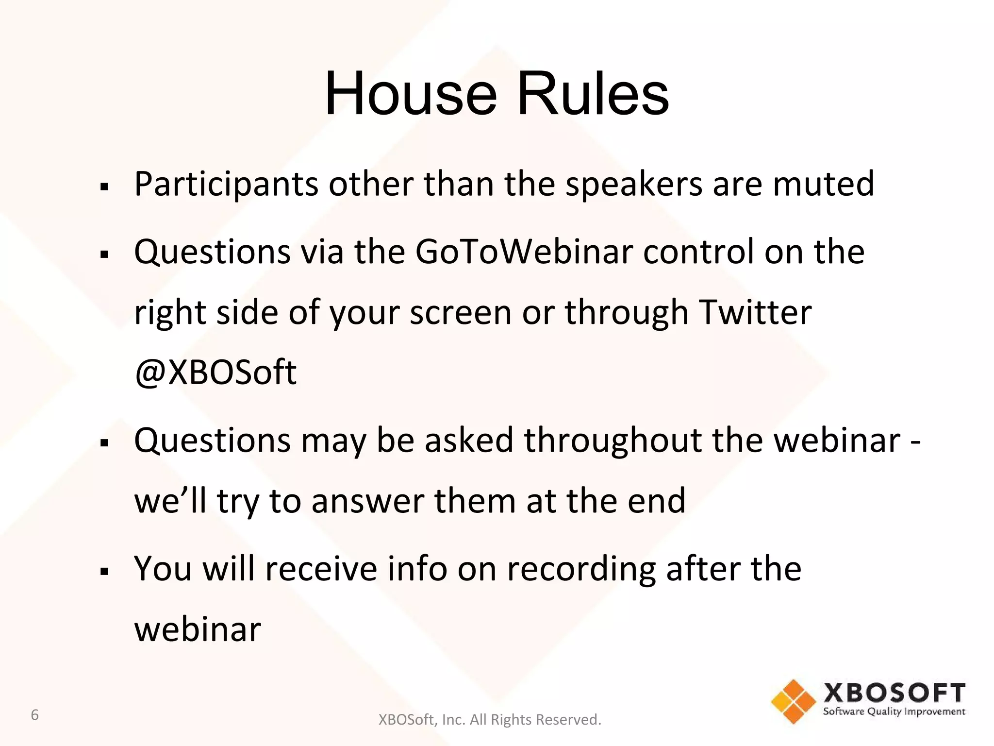 XBOSoft, Inc. All Rights Reserved.
House Rules
▪ Participants other than the speakers are muted
▪ Questions via the GoToWebinar control on the
right side of your screen or through Twitter
@XBOSoft
▪ Questions may be asked throughout the webinar -
we’ll try to answer them at the end
▪ You will receive info on recording after the
webinar
6
 