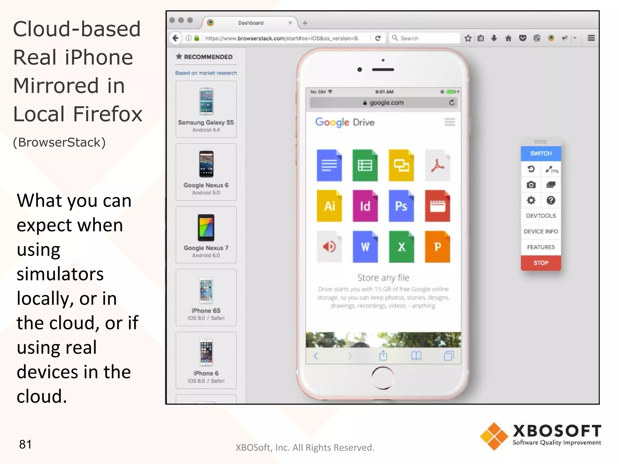 XBOSoft, Inc. All Rights Reserved.
Cloud-based
Real iPhone
Mirrored in
Local Firefox
(BrowserStack)
81
What you can
expect when
using
simulators
locally, or in
the cloud, or if
using real
devices in the
cloud.
 