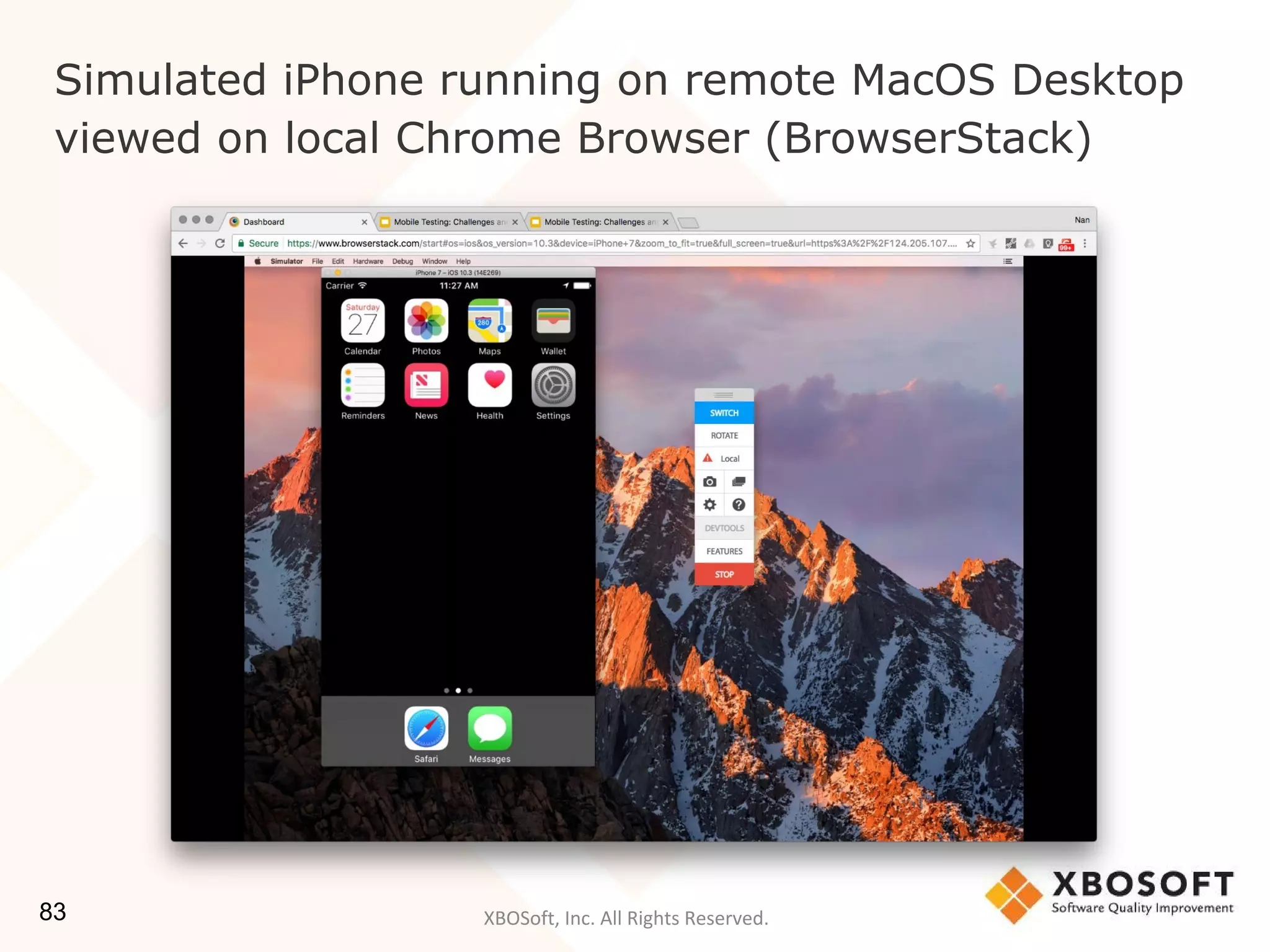 XBOSoft, Inc. All Rights Reserved.
Simulated iPhone running on remote MacOS Desktop
viewed on local Chrome Browser (BrowserStack)
83
 