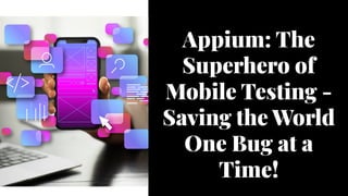 Appium: The
Superhero of
Mobile Testing -
Saving the World
One Bug at a
Time!
 