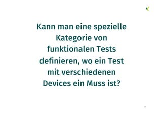22
Kann man eine spezielle
Kategorie von
funktionalen Tests
definieren, wo ein Test
mit verschiedenen
Devices ein Muss ist?
 