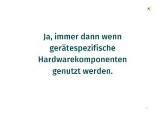 23
Ja, immer dann wenn
gerätespezifische
Hardwarekomponenten
genutzt werden.
 