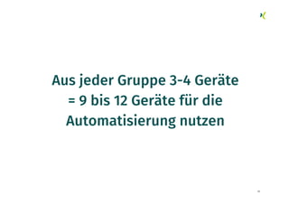 39
Aus jeder Gruppe 3-4 Geräte
= 9 bis 12 Geräte für die
Automatisierung nutzen
 