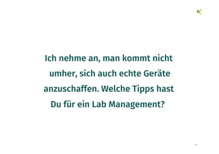 44
Ich nehme an, man kommt nicht
umher, sich auch echte Geräte
anzuschaffen. Welche Tipps hast
Du für ein Lab Management?
 