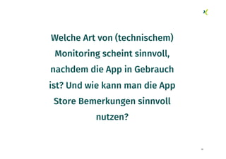 56
Welche Art von (technischem)
Monitoring scheint sinnvoll,
nachdem die App in Gebrauch
ist? Und wie kann man die App
Store Bemerkungen sinnvoll
nutzen?
 