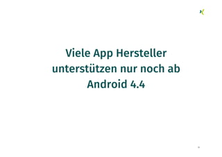 76
Viele App Hersteller
unterstützen nur noch ab
Android 4.4
 