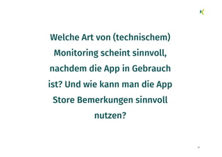 56
Welche Art von (technischem)
Monitoring scheint sinnvoll,
nachdem die App in Gebrauch
ist? Und wie kann man die App
Sto...