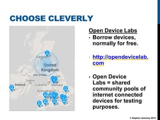 © Stephen Janaway 2015
CHOOSE CLEVERLY
Open Device Labs
• Borrow devices,
normally for free.
• http://opendevicelab.
com
•...