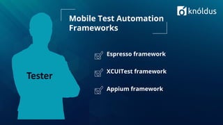 Espresso framework
XCUITest framework
Appium framework
Mobile Test Automation
Frameworks
Tester
 