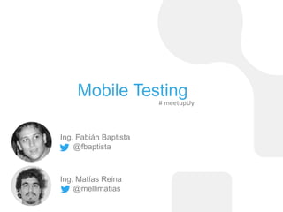 Mobile Testing 
Ing. Fabián Baptista 
@fbaptista 
Ing. Matías Reina 
@mellimatias 
# meetupUy 
 