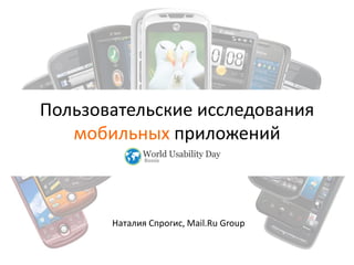 Пользовательские исследования
мобильных приложений

Наталия Спрогис, Mail.Ru Group

 
