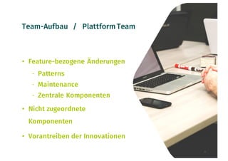 Team-Aufbau / Plattform Team
• Feature-bezogene Änderungen
- Patterns
- Maintenance
- Zentrale Komponenten
• Nicht zugeordnete
Komponenten
• Vorantreiben der Innovationen
16
 