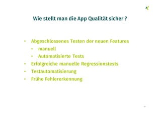 Wie stellt man die App Qualität sicher ?
• Abgeschlossenes Testen der neuen Features
• manuell
• Automatisierte Tests
• Erfolgreiche manuelle Regressionstests
• Testautomatisierung
• Frühe Fehlererkennung
22
 