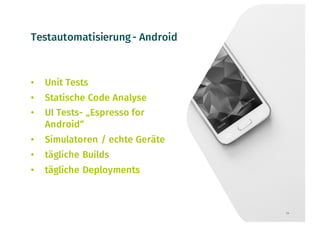 Testautomatisierung- Android
• Unit Tests
• Statische Code Analyse
• UI Tests- „Espresso for
Android“
• Simulatoren / echte Geräte
• tägliche Builds
• tägliche Deployments
24
 