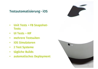 Testautomatisierung- iOS
• Unit Tests + FB Snapshot-
Tests
• UI Tests – KIF
• mehrere Testsuiten
• iOS Simulatoren
• 2 Test Systeme
• tägliche Builds
• automatisches Deployment
29
 
