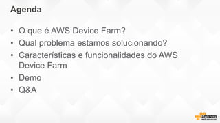 Agenda
• O que é AWS Device Farm?
• Qual problema estamos solucionando?
• Características e funcionalidades do AWS
Device Farm
• Demo
• Q&A
 