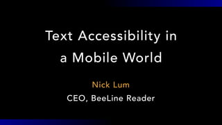 Text Accessibility in
a Mobile World
Nick Lum
CEO, BeeLine Reader
 