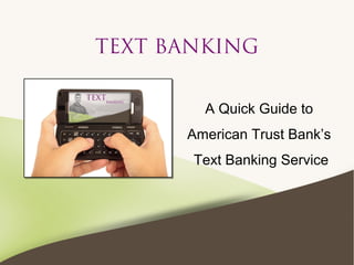 TEXT BANKING
A Quick Guide to
American Trust Bank’s
Text Banking Service
 