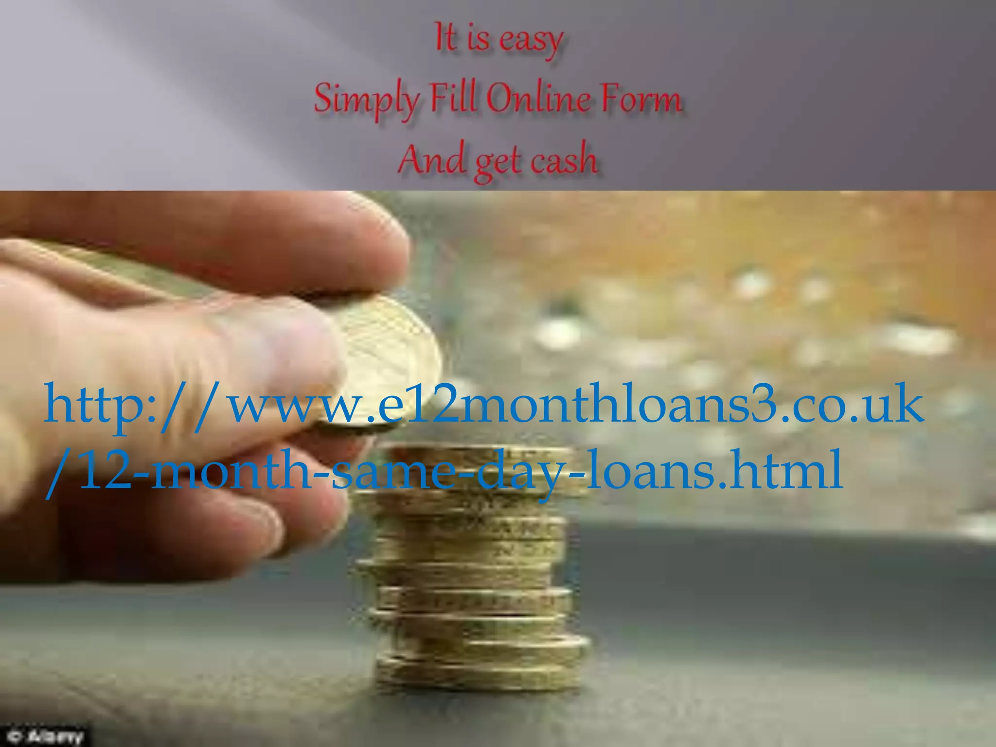 http://www.e12monthloans3.co.uk
/12-month-same-day-loans.html
 