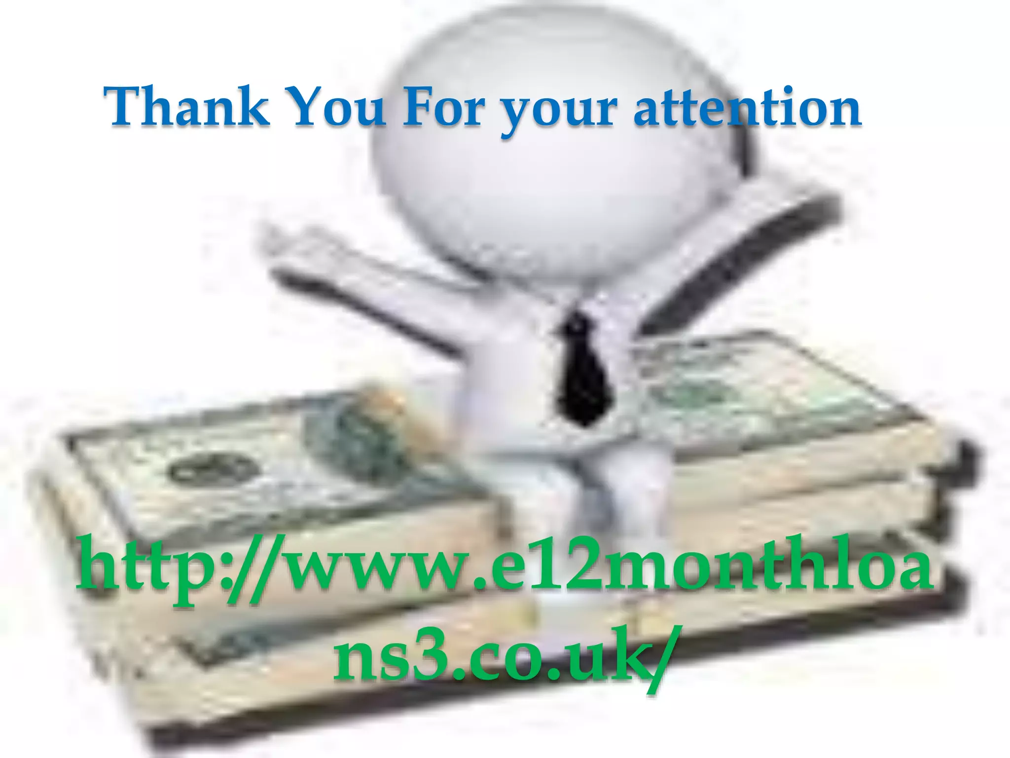 Thank You For your attention
http://www.e12monthloa
ns3.co.uk/
 