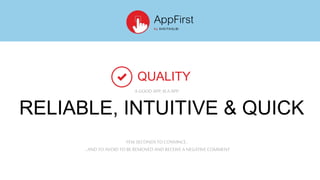 RELIABLE, INTUITIVE & QUICK
QUALITY
FEW SECONDSTOCONVINCE..
…ANDTOAVOIDTOBE REMOVED AND RECEIVE A NEGATIVE COMMENT
A GOOD APP,ISA APP:
 
