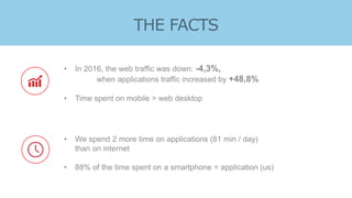 D ATA
• In 2016, the web traffic was down: -4,3%,
when applications traffic increased by +48,8%
• Time spent on mobile > w...