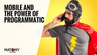 MOBILE AND
THE POWER OF
PROGRAMMATIC
 