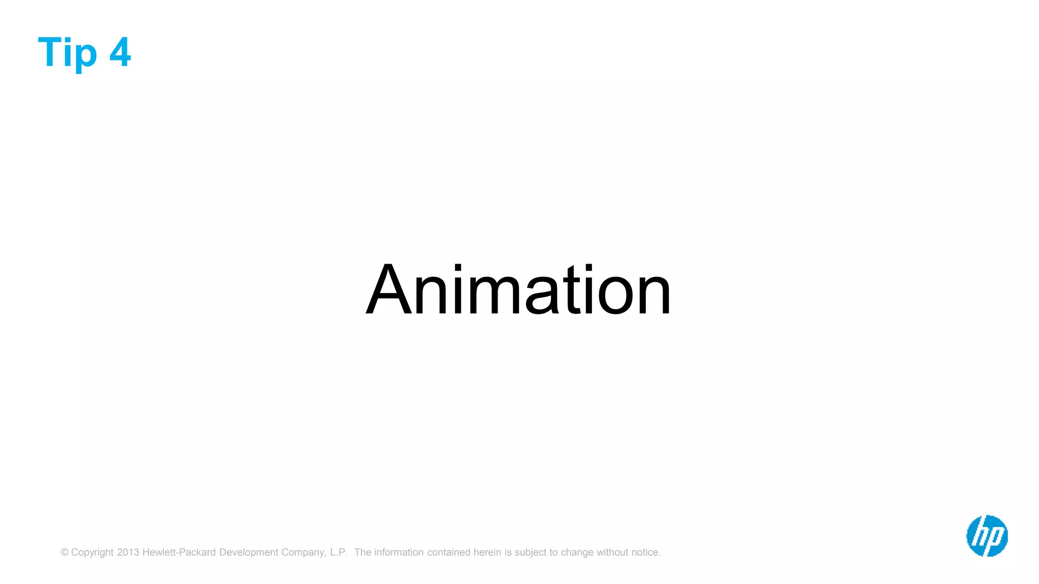 © Copyright 2013 Hewlett-Packard Development Company, L.P. The information contained herein is subject to change without notice.
Tip 4
Animation
 