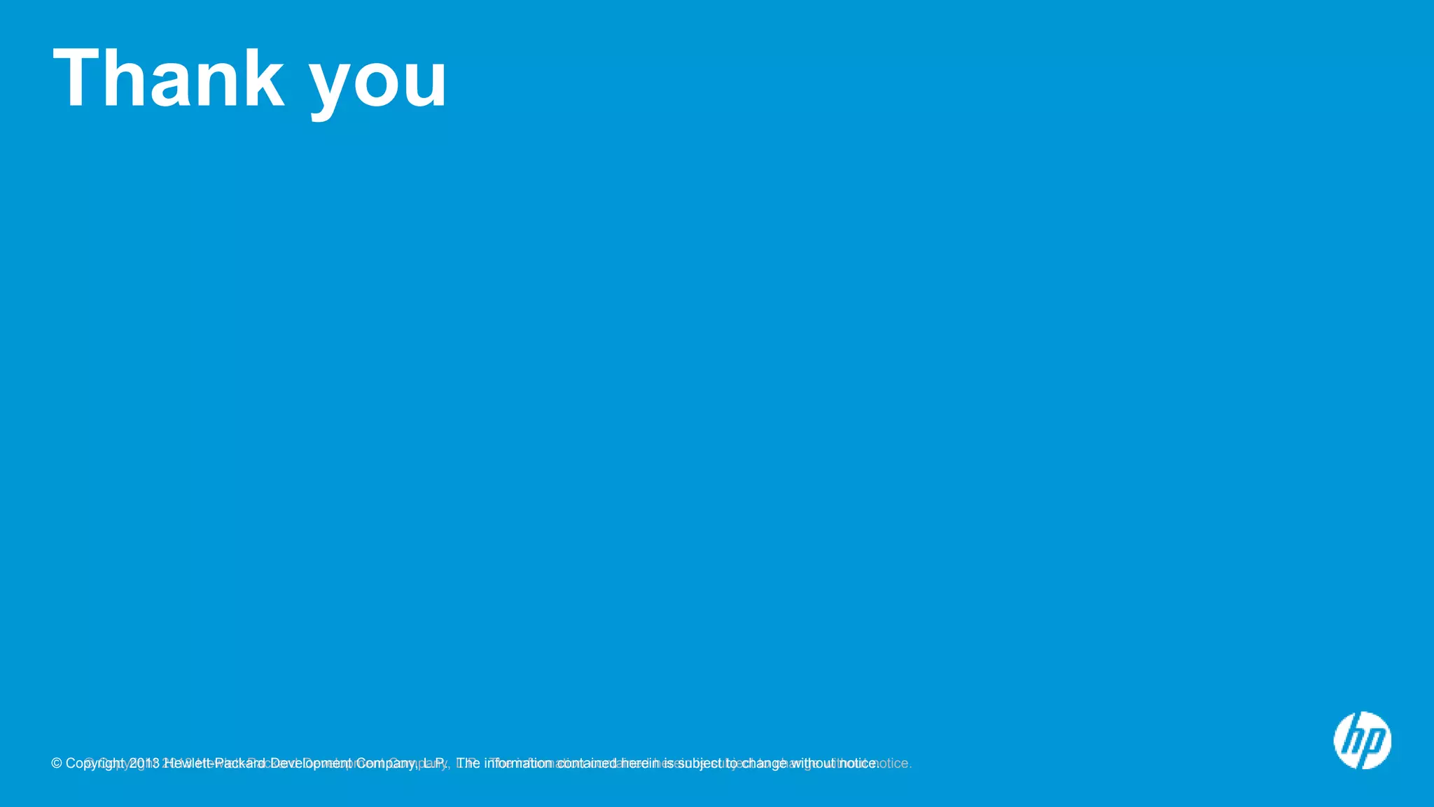 © Copyright 2013 Hewlett-Packard Development Company, L.P. The information contained herein is subject to change without notice.© Copyright 2013 Hewlett-Packard Development Company, L.P. The information contained herein is subject to change without notice.
Thank you
 