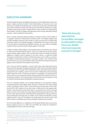Mobile Threat Report Q4 2012




Executive Summary
Android malware has been strengthening its position in the mobile threat scene. Every
quarter, malware authors bring forth new threat families and variants to lure more
victims and to update on the existing ones. In the fourth quarter alone, 96 new families
and variants of Android threats were discovered, which almost doubles the number
recorded in the previous quarter. A large portion of this number was contributed by
PremiumSMS—a family of malware that generates profit through shady SMS-sending
practices—which unleashed 21 new variants.                                                                         “Bank Info Security
Quite a number of Android malware employ an operation similar to PremiumSMS. It                                    reported that
is a popular method for making direct monetary profit. The malware quietly sends
out SMS messages to premium rate numbers or signs up the victims to an SMS-based
                                                                                                                   Eurograbber managed
subscription service. Any tell-tale messages or notifications from these numbers and/                              to steal USD47 million
or services will be intercepted and deleted; therefore, the users will be completely
unaware of these activities until the charges appear on their bills.                                               from over 30,000
                                                                                                                   retail and corporate
In addition to SMS-sending malware, some malware authors or distributors may choose
to make profit through banking trojans. Citmo.A (a mobile version of the Carberp                                   accounts in Europe.”
trojan) recently made its debut in Q4. Just like Zitmo (Zeus for mobile) and Spitmo
(SpyEye for mobile), Citmo.A operates in the same manner—it steals the mobile
Transaction Authentication Number (mTAN) that banks send via SMS to customers
to validate an online banking transaction. Using this number, it can transfer money
from the victims’ account and the banks will proceed with the transaction because it
appears to be coming from the rightful account owner.

Such is the case with Eurograbber, a variant of the Zeus trojan; Bank Info Security
reported that Eurograbber managed to steal USD47 million from over 30,000 retail and
corporate accounts in Europe1. It first infected the victims’ personal computers before
tricking them into installing a version of it onto their mobile devices. By positioning
itself on both the victims’ computers and devices, Eurograbber can impersonate the
victims and carry out transactions without raising suspicions from either the victim or
the banking institution. The trojan had been found to infect not only devices running
on Android, but also Symbian and BlackBerry operating systems.

The rise of Android malware can be largely attributed to the operating system’s
increasing foothold in the mobile market. Android’s market share has risen to 68.8%
in 2012, compared to 49.2% in 20112. On the threat side, its share rose to 79% in 2012
from 66.7% in 2011. Symbian on the other hand, is suffering from the opposite fate.
In 2012, it only held 3.3% market share which is a huge drop from 16.5% in the year
before3. Its share in the threat scene also reflected this drop, going from 29.7% in 2011
to 19% in 2012. Nokia’s decision to halt all Symbian development in February 2012 may
have contributed to the huge drop in numbers. As its market share declines, so does
malware authors’ interest in the platform as evidenced by the statistics seen in Q4
where only four new families and variants of Symbian malware were recorded.

As for the other platforms, i.e., Blackberry, iOS, Windows Mobile, they may see some
threats popping up once in a while. But most likely, the threats are intended for
multiple platforms similar to the case of FinSpy4.


1
  Bank Info Security; Tracy Kitten; Eurograbber: A Smart Trojan Attack; published 17 December 2012;
http://www.bankinfosecurity.com/eurograbber-smart-trojan-attack-a-5359/op-1
2,3
    Engadget; Jon Fingas; IDC: Android surged to 69 percent smartphone share in 2012, dipped in Q4; published 14 February 2013;
http://www.engadget.com/2013/02/14/idc-android-surged-to-69-percent-smartphone-share-in-2012/
4
  F-Secure Weblog; Mikko Hyppönen; Egypt; FinFisher Intrusion Tools and Ethics; published 8 March 2011;
https://www.f-secure.com/weblog/archives/00002114.html

6
 