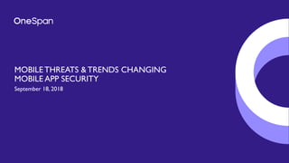 MOBILE THREATS & TRENDS CHANGING
MOBILE APP SECURITY
September 18, 2018
 