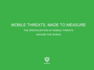 MOBILE THREATS, MADE TO MEASURE
THE SPECIALIZATION OF MOBILE THREATS

AROUND THE WORLD

 