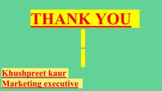 THANK YOU
Khushpreet kaur
Marketing executive
 