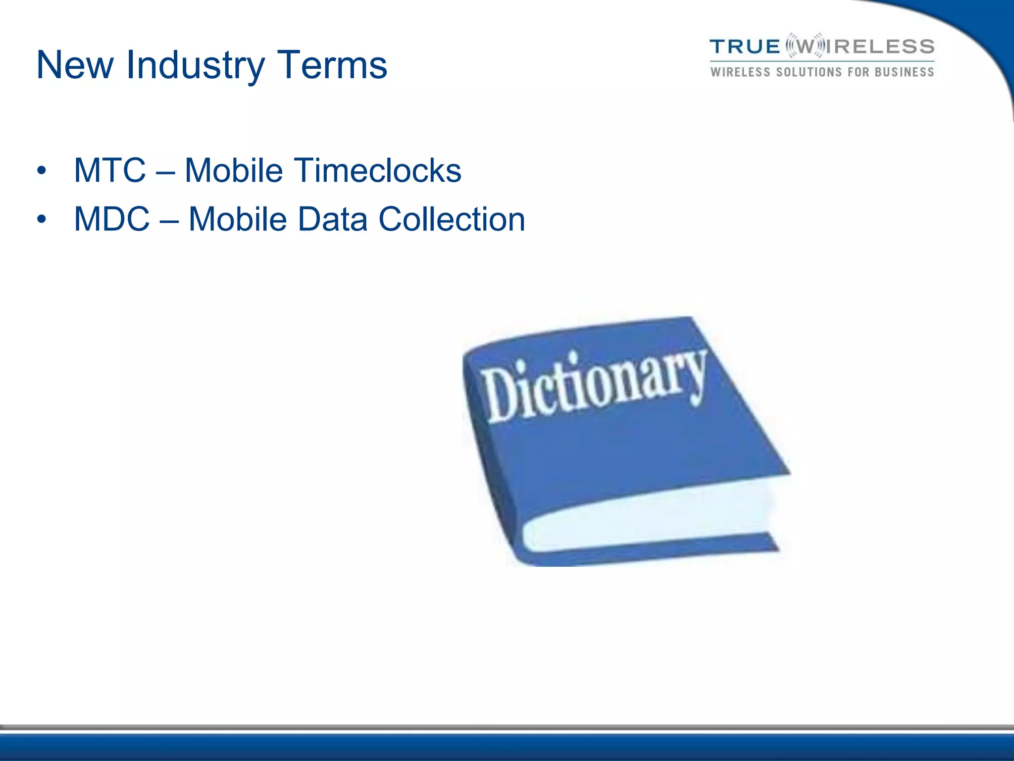 New Industry Terms

• MTC – Mobile Timeclocks
• MDC – Mobile Data Collection
 