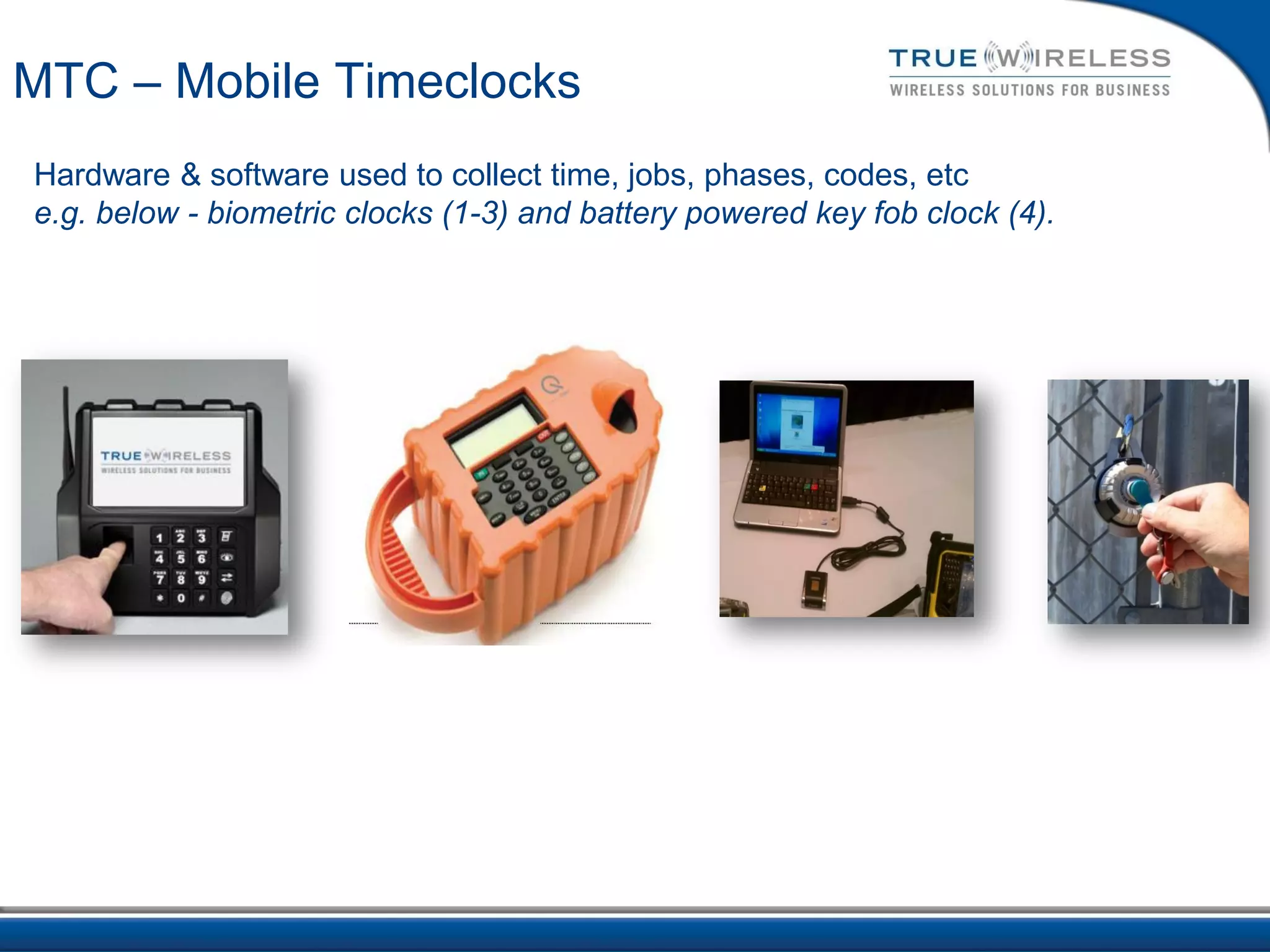 MTC – Mobile Timeclocks
Hardware & software used to collect time, jobs, phases, codes, etc
e.g. below - biometric clocks (1-3) and battery powered key fob clock (4).
 