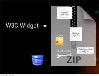 Layout
                                        index.html




         W3C Widget =
                                                     Design
                                      Icon           style.css




                                                             Configuration
                                      AJAX Library               config.xml




                           Database




Donnerstag, 4. März 2010
 