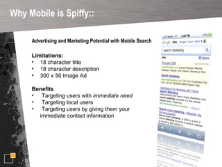 Why Mobile is Spiffy:: <ul><li>Advertising and Marketing Potential with Mobile Search </li></ul><ul><li>Limitations: </li>...