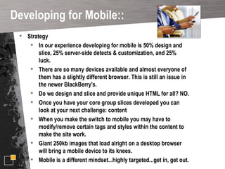<ul><li>Strategy </li></ul><ul><ul><li>In our experience developing for mobile is 50% design and slice, 25% server-side de...